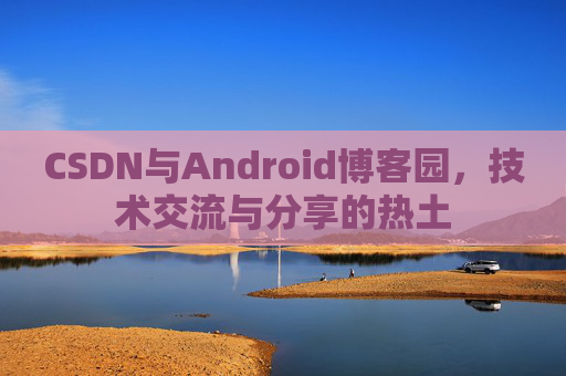 CSDN与Android博客园，技术交流与分享的热土